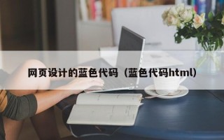 宣汉网页设计的蓝色代码（蓝色代码html）